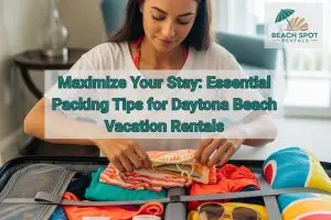 Maximize Your Stay: Essential Packing Tips for Daytona Beach Vacation Rentals