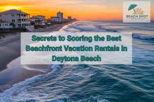 Secrets to Scoring the Best Beachfront Vacation Rentals in Daytona Beach
