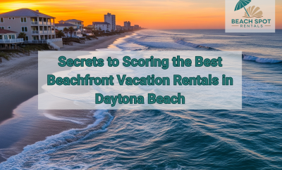 Secrets to Scoring the Best Beachfront Vacation Rentals in Daytona Beach