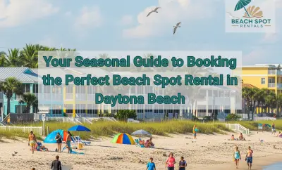 Your Seasonal Guide to Booking the Perfect Beach Spot Rental in Daytona Beach