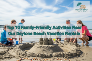 Top 10 Family-Friendly Activities Near Our Daytona Beach Vacation Rentals